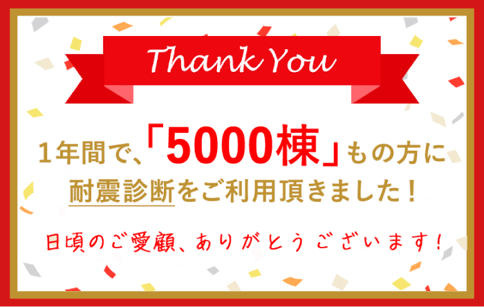 1年間で「5000棟」もの方に耐震診断をご利用いただきました！日頃のご愛顧ありがとうございます！