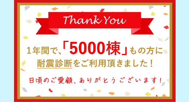 1年間で「5000棟」もの方に耐震診断をご利用いただきました！日頃のご愛顧ありがとうございます！